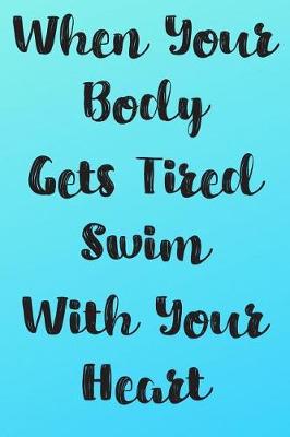 Book cover for When Your Body Gets Tired Swim With Your Heart