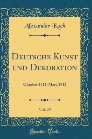 Cover of Deutsche Kunst und Dekoration, Vol. 29: Oktober 1911-Marz 1912 (Classic Reprint)