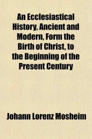 Cover of An Ecclesiastical History, Ancient and Modern, Form the Birth of Christ, to the Beginning of the Present Century (Volume 2)