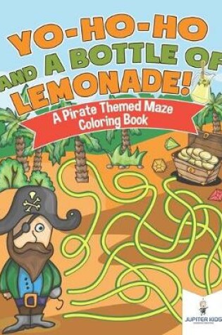 Cover of Yo-Ho-Ho and A Bottle of Lemonade! A Pirate Themed Maze Coloring Book