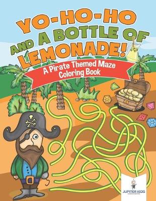 Book cover for Yo-Ho-Ho and A Bottle of Lemonade! A Pirate Themed Maze Coloring Book