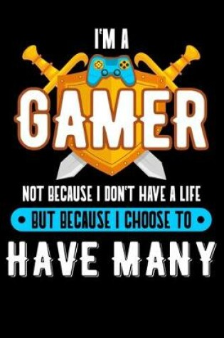 Cover of I'm A Gamer Not Because I Don't Have A Life But Because I Choose To Have Many