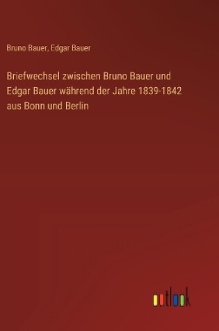 Cover of Briefwechsel zwischen Bruno Bauer und Edgar Bauer w�hrend der Jahre 1839-1842 aus Bonn und Berlin