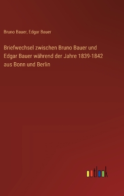 Book cover for Briefwechsel zwischen Bruno Bauer und Edgar Bauer während der Jahre 1839-1842 aus Bonn und Berlin