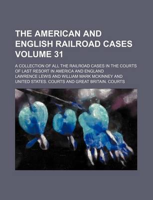 Book cover for The American and English Railroad Cases Volume 31; A Collection of All the Railroad Cases in the Courts of Last Resort in America and England