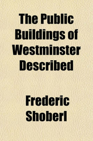 Cover of The Public Buildings of Westminster Described (Volume 4)