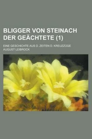 Cover of Bligger Von Steinach Der Geachtete; Eine Geschichte Aus D. Zeiten D. Kreuzzuge (1 )