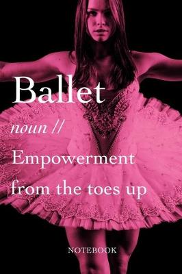 Book cover for Ballet - noun - Empowerment From The Toes Up Notebook