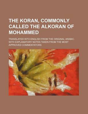 Book cover for The Koran, Commonly Called the Alkoran of Mohammed; Translated Into English from the Original Arabic. with Explanatory Notes Taken from the Most Approved Commentators