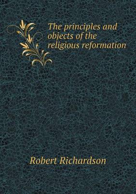 Book cover for The principles and objects of the religious reformation