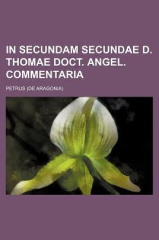 Cover of In Secundam Secundae D. Thomae Doct. Angel. Commentaria