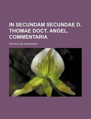 Book cover for In Secundam Secundae D. Thomae Doct. Angel. Commentaria