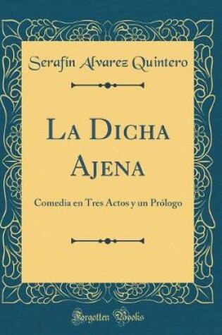 Cover of La Dicha Ajena: Comedia en Tres Actos y un Prólogo (Classic Reprint)