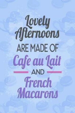 Cover of Lovely Afternoons Are Made of Cafe Au Lait and French Macarons