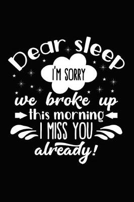 Book cover for Dear Sleep I'm Sorry We Broke Up This Morning I Miss You Already