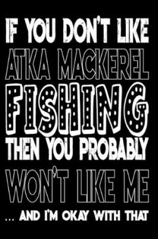 Cover of If You Don't Like Atka Mackerel Fishing Then You Probably Won't Like Me And I'm Okay With That