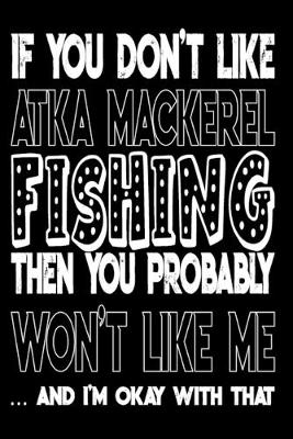 Book cover for If You Don't Like Atka Mackerel Fishing Then You Probably Won't Like Me And I'm Okay With That