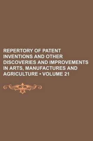 Cover of Repertory of Patent Inventions and Other Discoveries and Improvements in Arts, Manufactures and Agriculture (Volume 21)