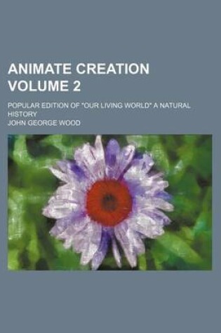 Cover of Animate Creation Volume 2; Popular Edition of "Our Living World" a Natural History