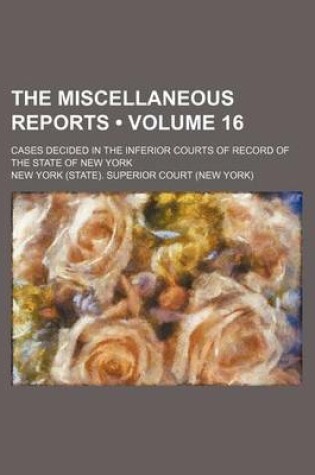 Cover of The Miscellaneous Reports (Volume 16); Cases Decided in the Inferior Courts of Record of the State of New York