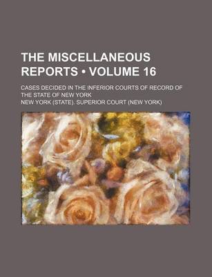 Book cover for The Miscellaneous Reports (Volume 16); Cases Decided in the Inferior Courts of Record of the State of New York