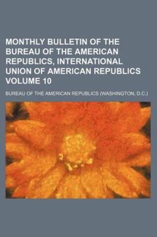 Cover of Monthly Bulletin of the Bureau of the American Republics, International Union of American Republics Volume 10