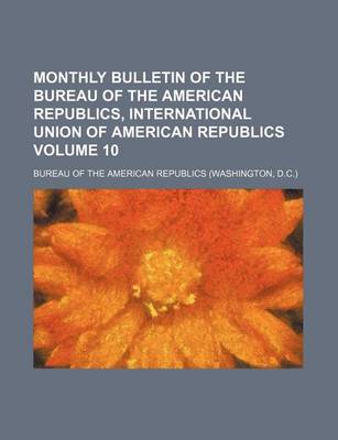 Book cover for Monthly Bulletin of the Bureau of the American Republics, International Union of American Republics Volume 10