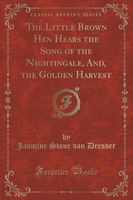 Book cover for The Little Brown Hen Hears the Song of the Nightingale, And, the Golden Harvest (Classic Reprint)