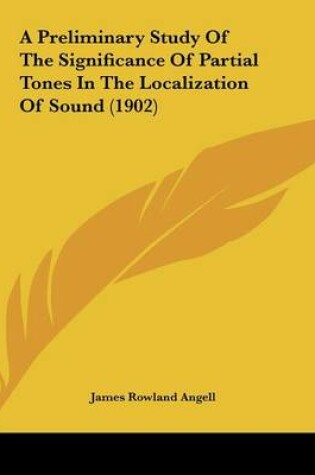 Cover of A Preliminary Study Of The Significance Of Partial Tones In The Localization Of Sound (1902)