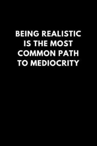 Cover of Being Realistic Is the Most Common Path to Mediocrity