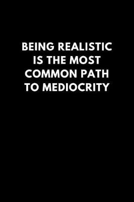 Book cover for Being Realistic Is the Most Common Path to Mediocrity