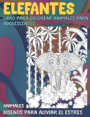 Book cover for Libro para colorear animales para adolescentes - Disenos para aliviar el estres - Animales - Elefantes