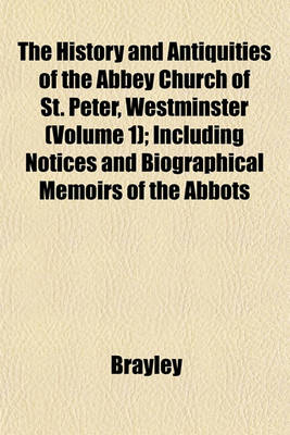 Book cover for The History and Antiquities of the Abbey Church of St. Peter, Westminster (Volume 1); Including Notices and Biographical Memoirs of the Abbots