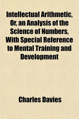 Book cover for Intellectual Arithmetic, Or, an Analysis of the Science of Numbers, with Special Reference to Mental Training and Development