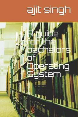 Book cover for A guide for the bachelors of Operating System