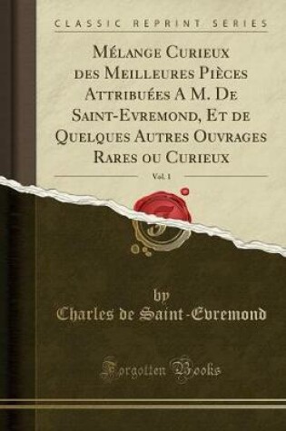 Cover of Mélange Curieux Des Meilleures Pièces Attribuées a M. de Saint-Evremond, Et de Quelques Autres Ouvrages Rares Ou Curieux, Vol. 1 (Classic Reprint)