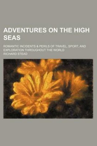 Cover of Adventures on the High Seas; Romantic Incidents & Perils of Travel, Sport, and Exploration Throughout the World