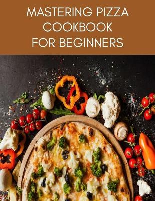 Book cover for MASTERING PIZZA Cookbook For Beginners