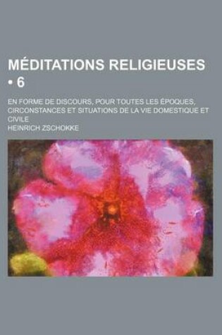 Cover of Meditations Religieuses (6); En Forme de Discours, Pour Toutes Les Epoques, Circonstances Et Situations de La Vie Domestique Et Civile