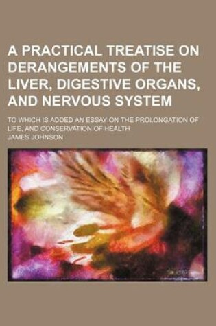 Cover of A Practical Treatise on Derangements of the Liver, Digestive Organs, and Nervous System; To Which Is Added an Essay on the Prolongation of Life, and Conservation of Health