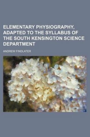 Cover of Elementary Physiography, Adapted to the Syllabus of the South Kensington Science Department