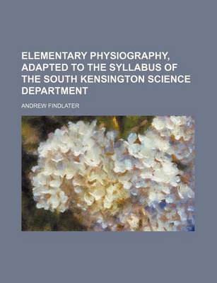 Book cover for Elementary Physiography, Adapted to the Syllabus of the South Kensington Science Department