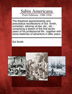 Book cover for The Theatrical Apprenticeship and Anecdotical Recollections of Sol. Smith, Comedian, Attorney at Law, Etc., Etc.