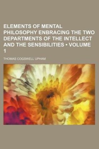 Cover of Elements of Mental Philosophy Enbracing the Two Departments of the Intellect and the Sensibilities (Volume 1)