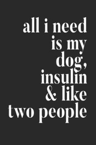 Cover of All I Need Is My Dog Insulin & Like Two People