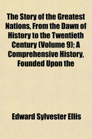 Cover of The Story of the Greatest Nations, from the Dawn of History to the Twentieth Century (Volume 9); A Comprehensive History, Founded Upon the