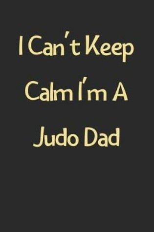 Cover of I Can't Keep Calm I'm A Judo Dad