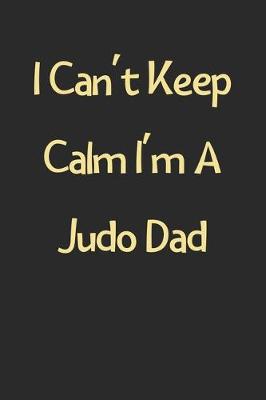 Book cover for I Can't Keep Calm I'm A Judo Dad