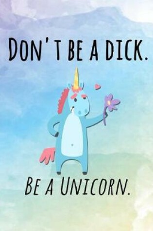Cover of Don't Be A Dick. Be A Unicorn.