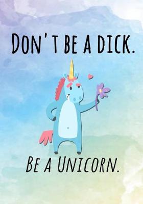 Book cover for Don't Be A Dick. Be A Unicorn.